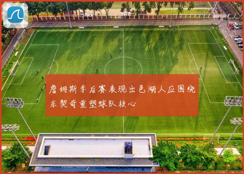 詹姆斯季后赛表现出色湖人应围绕东契奇重塑球队核心