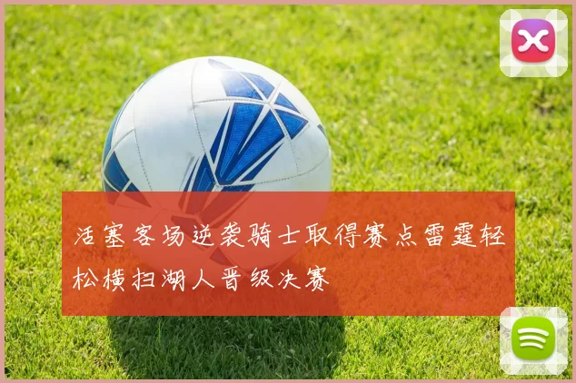 活塞客场逆袭骑士取得赛点雷霆轻松横扫湖人晋级决赛
