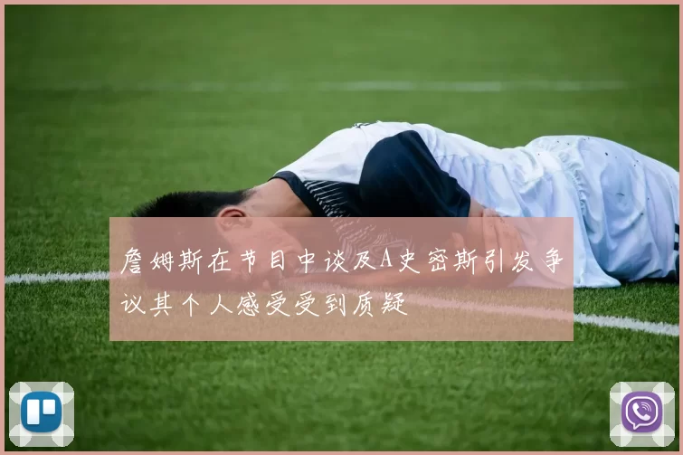 詹姆斯在节目中谈及A史密斯引发争议其个人感受受到质疑