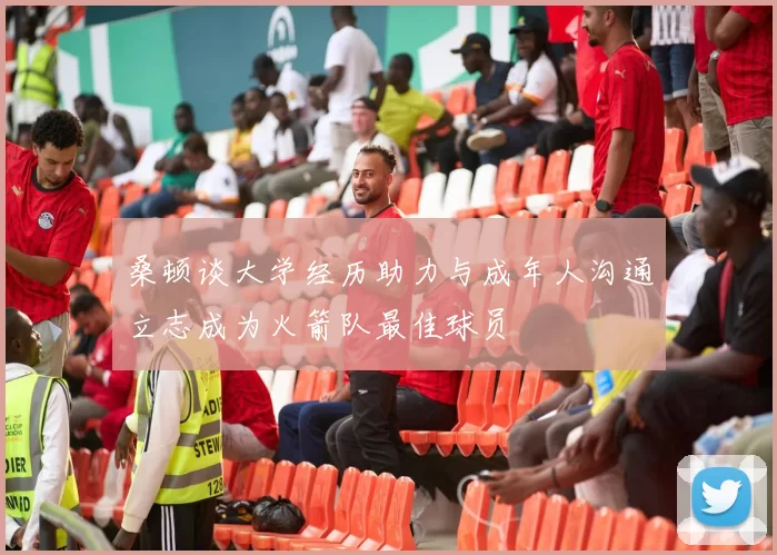 桑顿谈大学经历助力与成年人沟通立志成为火箭队最佳球员