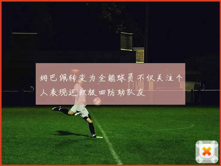 姆巴佩转变为全能球员不仅关注个人表现还积极回防助队友