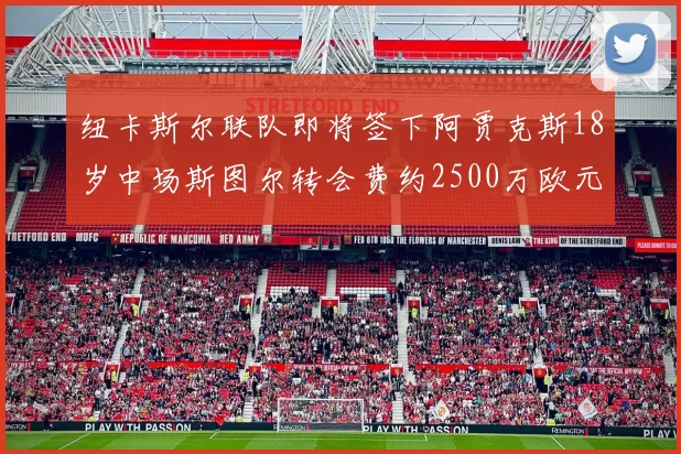 纽卡斯尔联队即将签下阿贾克斯18岁中场斯图尔转会费约2500万欧元
