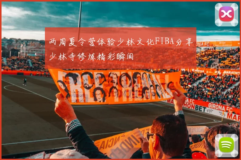 两周夏令营体验少林文化FIBA分享少林寺修炼精彩瞬间