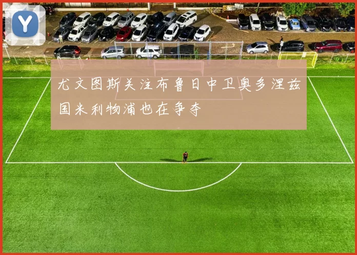 尤文图斯关注布鲁日中卫奥多涅兹国米利物浦也在争夺