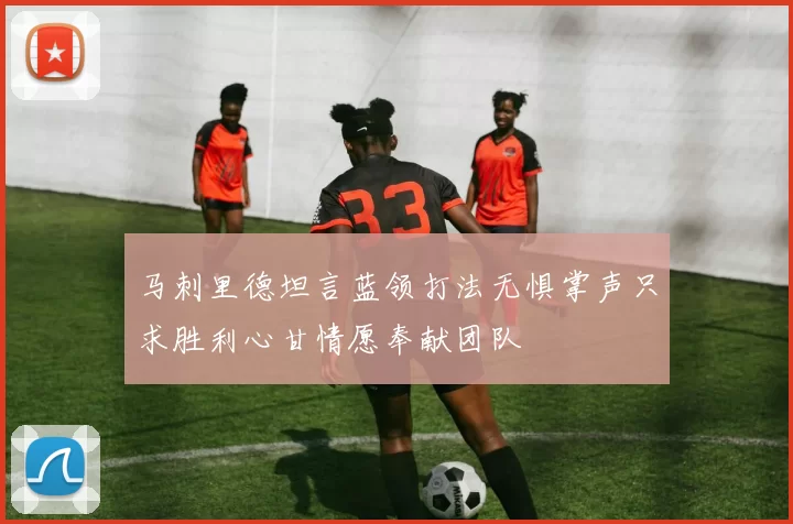 马刺里德坦言蓝领打法无惧掌声只求胜利心甘情愿奉献团队