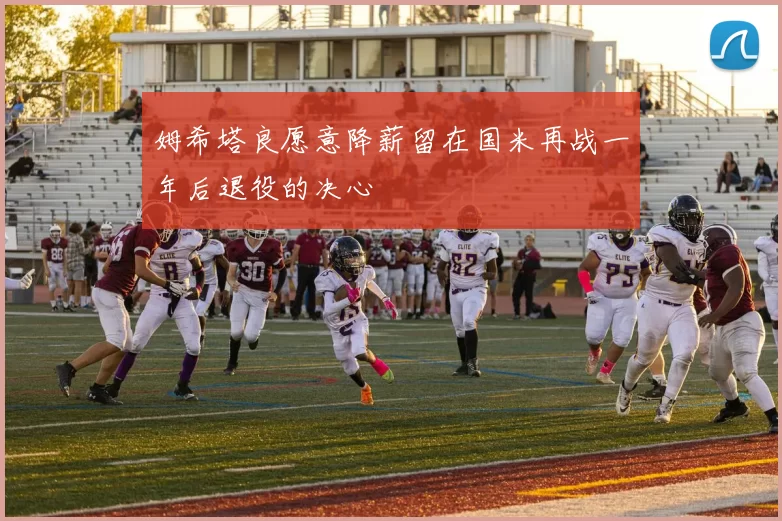 姆希塔良愿意降薪留在国米再战一年后退役的决心