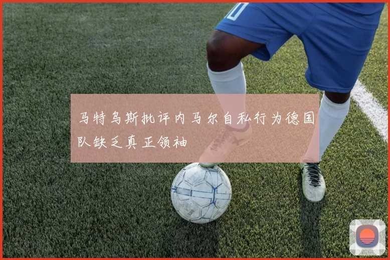 马特乌斯批评内马尔自私行为德国队缺乏真正领袖