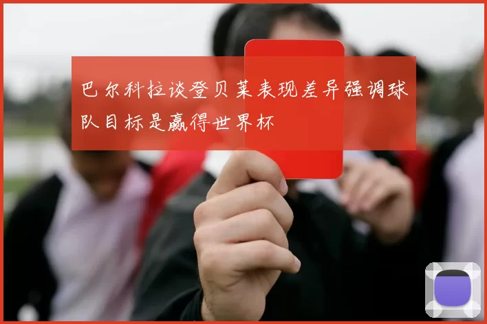 巴尔科拉谈登贝莱表现差异强调球队目标是赢得世界杯