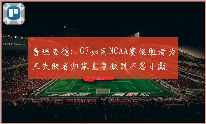 普理查德：G7如同NCAA赛场胜者为王失败者归家竞争激烈不容小觑